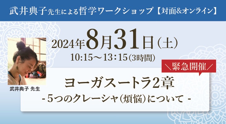 2024年8月31日（土）＼緊急開催／武井典子先生によるヨガ哲学ワークショップ『ヨーガスートラ2章　５つのクレーシャ（煩悩）について』開催！［オンライン＆対面同時開催］