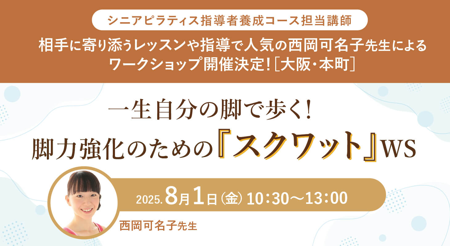 250801_kanako_WS_wp2025年8月1日(金)シニアピラティス指導者養成コース担当講師の西岡可名子先生による『 一生自分の脚で歩く！脚力強化のための「スクワット」』WS開催します！【大阪・本町】