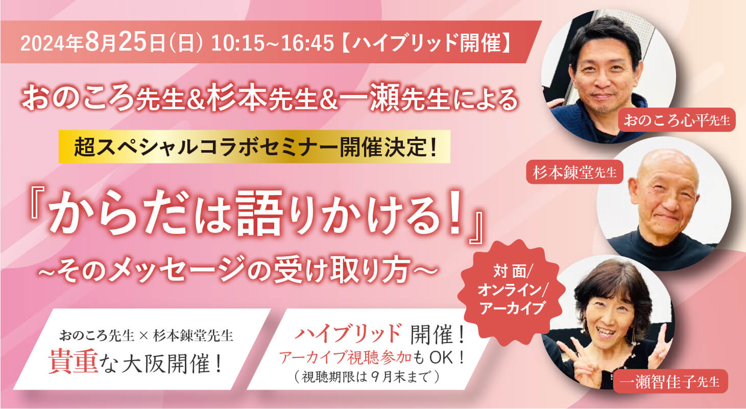 2024年8月25日(日)　おのころ心平先生&杉本錬堂先生&一瀬智佳子先生による超スペシャルコラボセミナー『からだは語りかける！』～そのメッセージの受け取り方～開催決定！【対面・オンライン・アーカイブ】